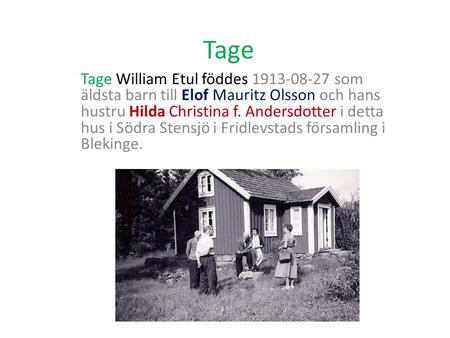 Tage Tage William Etul föddes 1913-08-27 som äldsta barn till Elof Mauritz Olsson och hans hustru Hilda Christina f. Andersdotter i detta hus i Södra Stensjö.