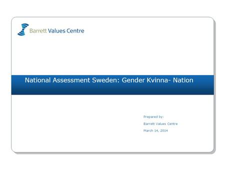 National Assessment Sweden: Gender Kvinna- Nation Prepared by: Barrett Values Centre March 14, 2014.