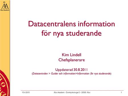 15.4.2015Åbo Akademi - Domkyrkotorget 3 - 20500 Åbo1 Datacentralens information för nya studerande Kim Lindell Chefsplanerare Uppdaterad 30.8.2011 (Datacentralen.