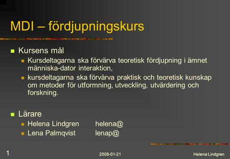 2008-01-21Helena Lindgren 1 MDI – fördjupningskurs Kursens mål Kursdeltagarna ska förvärva teoretisk fördjupning i ämnet människa-dator interaktion, kursdeltagarna.