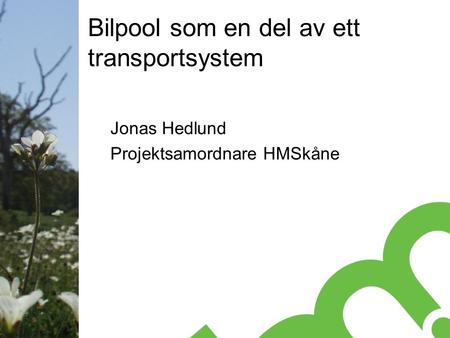 Bilpool som en del av ett transportsystem Jonas Hedlund Projektsamordnare HMSkåne.