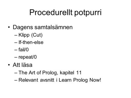 Procedurellt potpurri Dagens samtalsämnen –Klipp (Cut) –If-then-else –fail/0 –repeat/0 Att läsa –The Art of Prolog, kapitel 11 –Relevant avsnitt i Learn.