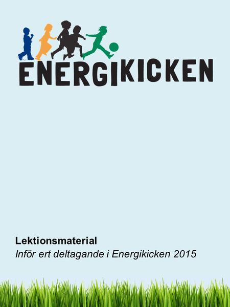 Lektionsmaterial Inför ert deltagande i Energikicken 2015.