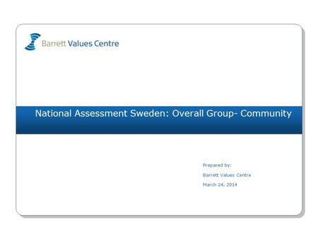 National Assessment Sweden: Overall Group- Community Prepared by: Barrett Values Centre March 24, 2014.