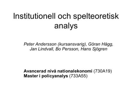 Institutionell och spelteoretisk analys Peter Andersson (kursansvarig), Göran Hägg, Jan Lindvall, Bo Persson, Hans Sjögren Avancerad nivå nationalekonomi.