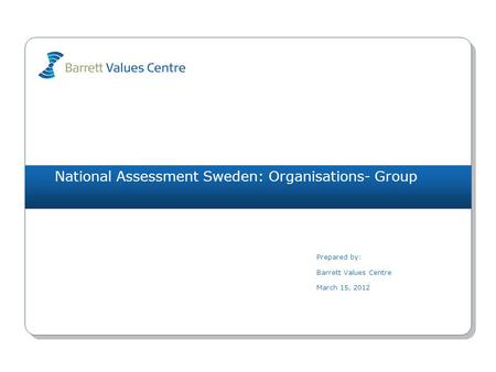 National Assessment Sweden: Organisations- Group Prepared by: Barrett Values Centre March 15, 2012.