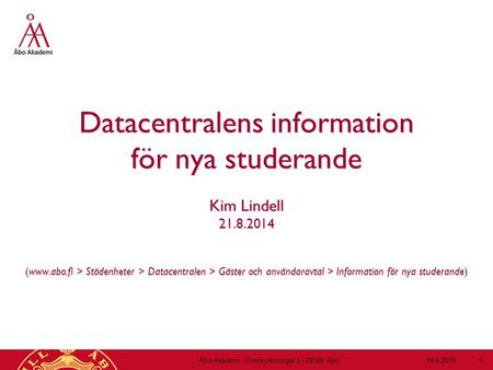 19.4.2015Åbo Akademi - Domkyrkotorget 3 - 20500 Åbo 1 Datacentralens information för nya studerande Kim Lindell 21.8.2014 (www.abo.fi > Stödenheter > Datacentralen.