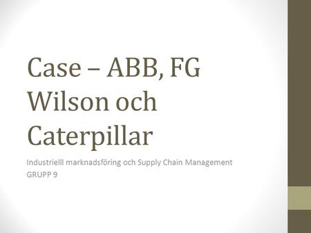 Case – ABB, FG Wilson och Caterpillar Industrielll marknadsföring och Supply Chain Management GRUPP 9.