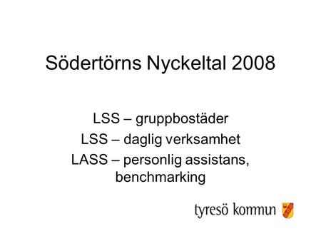 Södertörns Nyckeltal 2008 LSS – gruppbostäder LSS – daglig verksamhet LASS – personlig assistans, benchmarking.