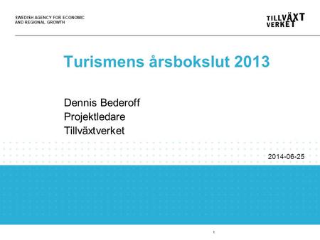 SWEDISH AGENCY FOR ECONOMIC AND REGIONAL GROWTH 1 Turismens årsbokslut 2013 Dennis Bederoff Projektledare Tillväxtverket 2014-06-25.