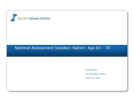 National Assessment Sweden: Nation- Age 61 - 70 Prepared by: Barrett Values Centre March 12, 2013.