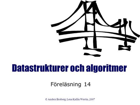 © Anders Broberg, Lena Kallin Westin, 2007 Datastrukturer och algoritmer Föreläsning 14.