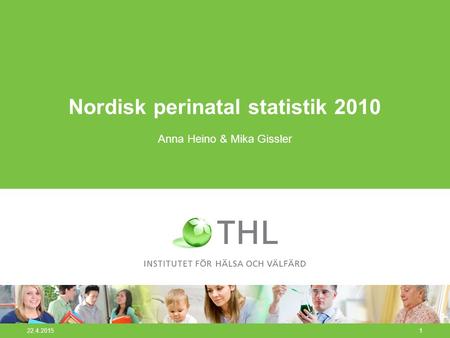 22.4.20151 Nordisk perinatal statistik 2010 Anna Heino & Mika Gissler.