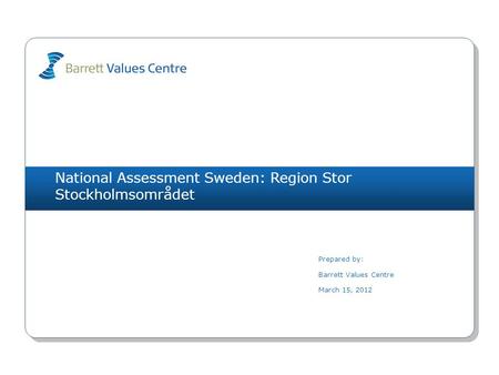 National Assessment Sweden: Region Stor Stockholmsområdet Prepared by: Barrett Values Centre March 15, 2012.