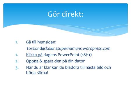 1.Gå till hemsidan: torslandaskolanssuperhumans.wordpress.com 1.Klicka på dagens PowerPoint (18/11) 2.Öppna & spara den på din dator 3.När du är klar kan.