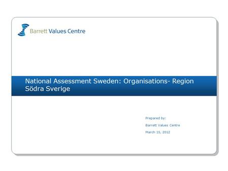 National Assessment Sweden: Organisations- Region Södra Sverige Prepared by: Barrett Values Centre March 15, 2012.