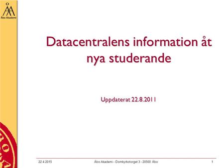 22.4.2015Åbo Akademi - Domkyrkotorget 3 - 20500 Åbo1 Datacentralens information åt nya studerande Uppdaterat 22.8.2011.