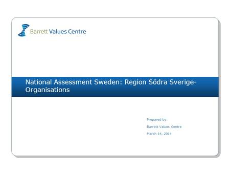 National Assessment Sweden: Region Södra Sverige- Organisations Prepared by: Barrett Values Centre March 14, 2014.