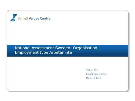 National Assessment Sweden: Organisation- Employment type Arbetar inte Prepared by: Barrett Values Centre March 12, 2013.