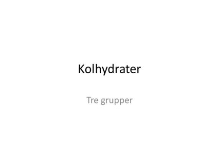 Kolhydrater Tre grupper.