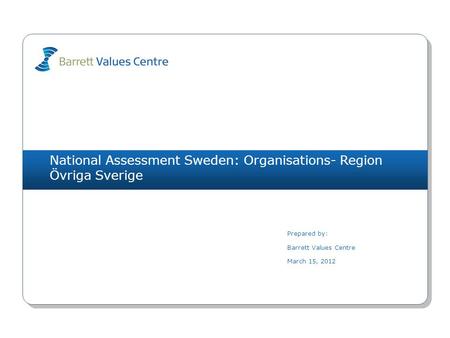 National Assessment Sweden: Organisations- Region Övriga Sverige Prepared by: Barrett Values Centre March 15, 2012.