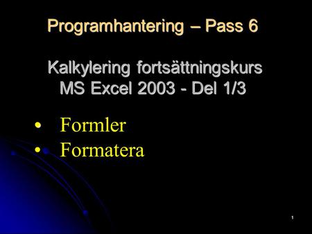 1 Programhantering – Pass 6 Kalkylering fortsättningskurs MS Excel 2003 - Del 1/3 Formler Formatera.