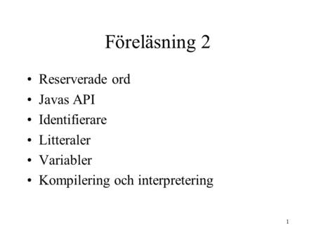 1 Föreläsning 2 Reserverade ord Javas API Identifierare Litteraler Variabler Kompilering och interpretering.