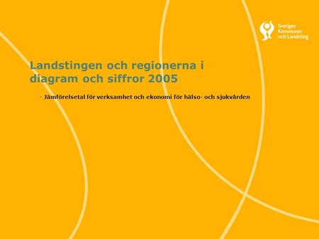 1 Svenska Kommunförbundet och Landstingsförbundet i samverkan Landstingen och regionerna i diagram och siffror 2005 - Jämförelsetal för verksamhet och.