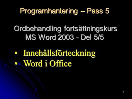 1 Programhantering – Pass 5 Ordbehandling fortsättningskurs MS Word 2003 - Del 5/5 InnehållsförteckningInnehållsförteckning Word i OfficeWord i Office.