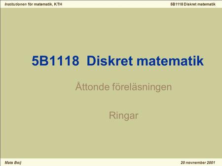Institutionen för matematik, KTH Mats Boij 5B1118 Diskret matematik 20 novnember 2001 5B1118 Diskret matematik Åttonde föreläsningen Ringar.