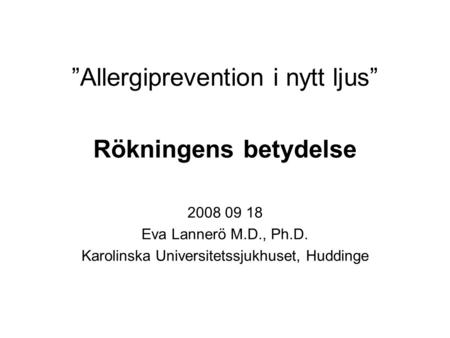 ”Allergiprevention i nytt ljus” Rökningens betydelse 2008 09 18 Eva Lannerö M.D., Ph.D. Karolinska Universitetssjukhuset, Huddinge.
