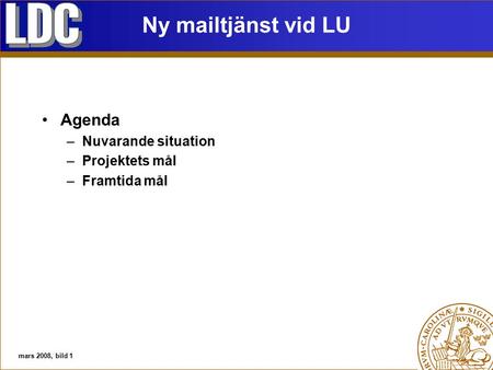 Ny mailtjänst vid LU Agenda –Nuvarande situation –Projektets mål –Framtida mål mars 2008, bild 1.