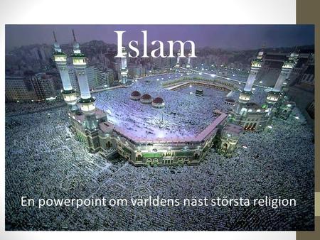 Islam En powerpoint om världens näst största religion.