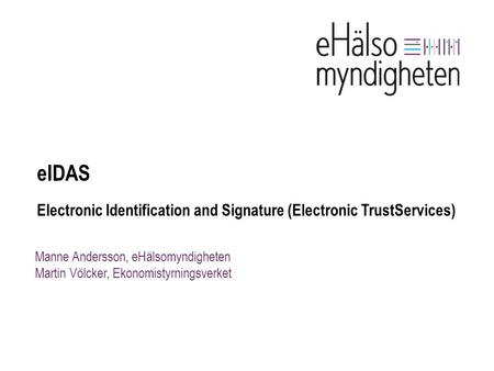 EIDAS Electronic Identification and Signature (Electronic TrustServices) Manne Andersson, eHälsomyndigheten Martin Völcker, Ekonomistyrningsverket.