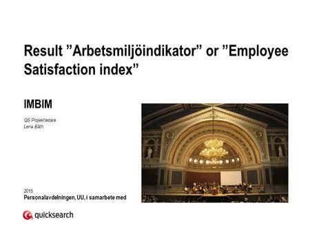 Result ”Arbetsmiljöindikator” or ”Employee Satisfaction index” IMBIM QS Projektledare Lena Båth 2015 Personalavdelningen, UU, i samarbete med.