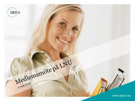 1 Bli medlem i ett Saco-S-förbund 1 1 www.saco-s.se Medlemsmöte på LNU 11 maj 2015 www.saco-s.se.