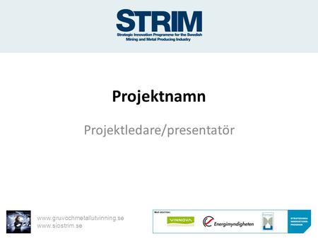 Www.gruvochmetallutvinning.se www.siostrim.se Projektnamn Projektledare/presentatör.