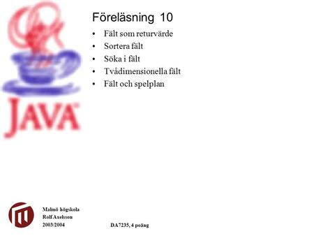 Malmö högskola Rolf Axelsson 2003/2004 DA7235, 4 poäng Fält som returvärde Sortera fält Söka i fält Tvådimensionella fält Fält och spelplan Föreläsning.