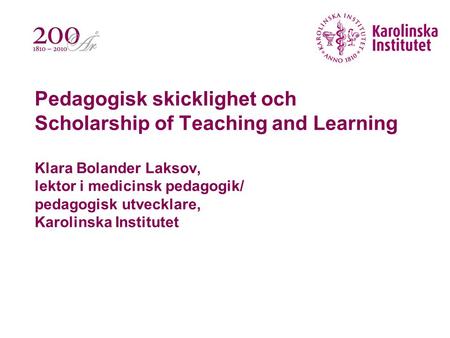 Pedagogisk skicklighet och Scholarship of Teaching and Learning Klara Bolander Laksov, lektor i medicinsk pedagogik/ pedagogisk utvecklare, Karolinska.