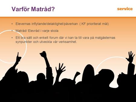 Varför Matråd? Elevernas inflytande/delaktighet/påverkan ( KF prioriterat mål) Matråd/ Elevråd i varje skola Ett bra sätt och enkelt forum där vi kan ta.