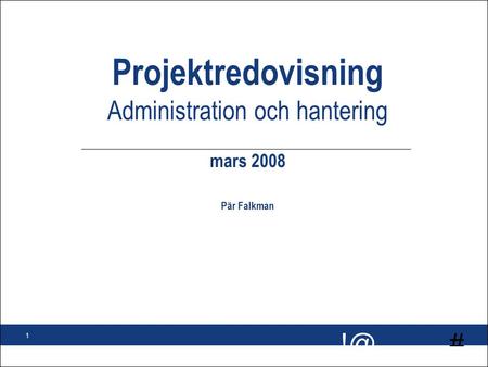 # 1 Projektredovisning Administration och hantering mars 2008 Pär Falkman.