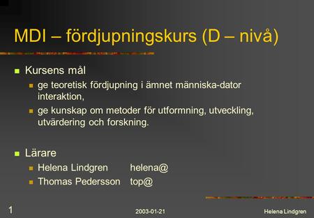2003-01-21Helena Lindgren 1 MDI – fördjupningskurs (D – nivå) Kursens mål ge teoretisk fördjupning i ämnet människa-dator interaktion, ge kunskap om metoder.