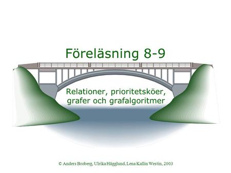© Anders Broberg, Ulrika Hägglund, Lena Kallin Westin, 2003 Föreläsning 8-9 Relationer, prioritetsköer, grafer och grafalgoritmer.