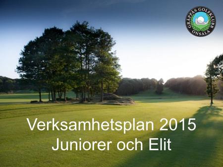 Verksamhetsplan 2015 Juniorer och Elit. VISION Gräppås GK skall vara en av Göteborgsregionens bästa juniorklubbar.