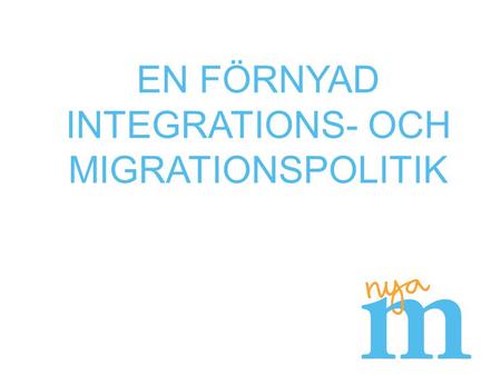EN FÖRNYAD INTEGRATIONS- OCH MIGRATIONSPOLITIK. Stärkt integration i ett öppet Sverige EU tar inte sitt ansvar Ordning och reda i asylprocessen Permanenta.