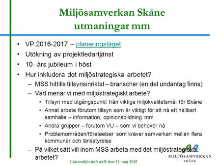 Länsmiljöchefsträff den 22 maj 2015 Miljösamverkan Skåne utmaningar mm VP 2016-2017 – planeringslägetplaneringsläget Utökning av projektledartjänst 10-