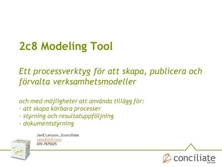 2c8 Modeling Tool Ett processverktyg för att skapa, publicera och förvalta verksamhetsmodeller och med möjligheter att använda tillägg för: - att skapa.