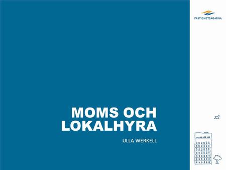 MOMS OCH LOKALHYRA ULLA WERKELL. bortom den vanliga världen... ligger [mervärdesskatte]världen, ett slags fiskal temapark där faktiska och rättsliga realiteter.