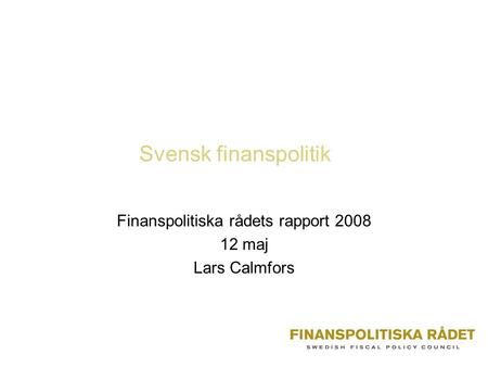 Svensk finanspolitik Finanspolitiska rådets rapport 2008 12 maj Lars Calmfors.