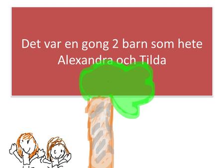 Det var en gong 2 barn som hete Alexandra och Tilda.